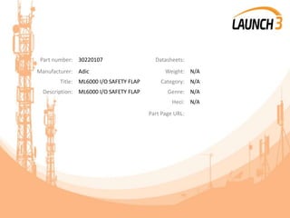 Part number: 30220107 Datasheets:
Manufacturer: Adic Weight: N/A
Title: ML6000 I/O SAFETY FLAP Category: N/A
Description: ML6000 I/O SAFETY FLAP Genre: N/A
Heci: N/A
Part Page URL:
 