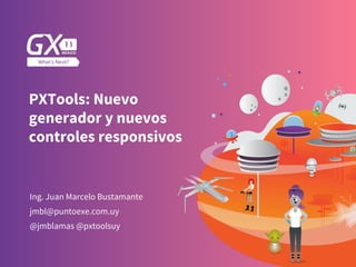 PXTools: Nuevo
generador y nuevos
controles responsivos
Ing. Juan Marcelo Bustamante
@jmblamas @pxtoolsuy
jmbl@puntoexe.com.uy 

 