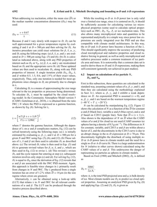 4392 E. Erfani and D. L. Mitchell: Developing and bounding m-D and A-D expressions
When addressing ice nucleation, either the mean size (D) or
the median number concentration dimension (DN ) may be
used:
DN =
ν + 0.67
λ
. (11)
Because β and δ vary slowly with respect to D, Di can be
well approximated for a given temperature regime by eval-
uating β and δ at D = 500 µm and then solving for Di. An
iterative procedure can yield exact solutions for β, δ, α, γ ,
and Di using the following steps: (a) β, δ, α, and γ are eval-
uated at D = 500 µm using Eqs. (5) and (6). (b) Di is calcu-
lated as indicated above, along with any PSD properties of
interest such as De or Vm. (c) β, δ, α, and γ are recalculated
based on Di and the appropriate curve ﬁt. (d) These updated
values are then used to recalculate Di, along with any PSD
properties of interest. A single iteration yields DA, Dm, δ,
and β within 0.5, 1.5, 0.6, and 1.9 % of their exact values,
respectively. Thus, only one iteration is needed for most ap-
plications since changes in Di are primarily due to changes
in λ.
Calculating Di is a means of approximating the size range
relevant to the ice properties or processes being determined.
To calculate Di, λ must be supplied by the cloud resolv-
ing model. In the Community Atmosphere Model version 5
(CAM5; Gettelman et al., 2010), λ is obtained from the ratio
IWC / N where the PSD is expressed as a gamma function,
as shown by Eq. (8). Solving for λ,
λ =
α (β + ν + 1)N
(ν + 1)IWC
1
β
, (12)
where denotes the gamma function. Although the depen-
dence of λ on α and β complicates matters, Eq. (12) can be
solved iteratively using the following steps: (a) λ is initially
estimated by evaluating α, β, γ , and δ at D = 500 µm for a
given N and IWC using Eqs. (5), (6), and (12). (b) These val-
ues of λ, δ and β are then used to calculate Di as described
above. (c) The revised Di value is then used in Eqs. (5) and
(6) to generate revised values for β, α, δ, and γ , which are
then used in Eq. (12) to revise λ. (d) This revised λ revises
Di, and the cycle repeats but entering at step (c); subsequent
iteration involves only steps (c) and (d). For solving Eq. (12),
Di is equal to Dm since the derivation of Eq. (12) reveals that
α and β are associated with the IWC PSD moment. Again,
this approach is feasible since changes in λ primarily result
from changes in N and IWC. The λ produced from a single
iteration has an error of 1.2 % when D = 14 µm (in the size
regime where errors are greatest).
Alternatively, λ can be obtained using a look-up table
(LUT) that relates λ to N and IWC for all relevant combi-
nations of α and β. The LUT can be produced through the
iterative process described above.
While the resulting m-D or A-D power law is only valid
over a limited size range, since it is centered on Di, it should
be sufﬁciently accurate for calculating various ice micro-
physical properties (some used to calculate optical proper-
ties) such as IWC, De, Vm, Z, or ice nucleation rates. This
also allows many microphysical rates and quantities to be
represented analytically in a simple way since power law ex-
pressions are easily integrated over the PSD and are thus
compatible with climate model architectures. In this way,
the m-D and A-D power laws become a function of the λ.
This should signiﬁcantly improve the accuracy of predicting
cloud microphysical and radiative properties and cloud ra-
diative forcing in general, as well as unify microphysical and
radiative processes under a common treatment of ice parti-
cle area and mass. It is noteworthy that a common data set is
used to derive these m-D and A-D expressions, making them
self-consistent (generally not achieved in past studies).
6.2 Impact on calculations of ice particle N,
De, and Vm
First in this subsection, these quantities are calculated in the
standard way, assuming constant values of α, β, γ , and δ, and
then they are calculated using the methodology explained
in Sect. 6.1, where α, β, γ , and δ exhibit a weak depen-
dence on D. An exponential PSD is assumed (ν = 0), and
α, β, γ , and δ are based on the warmest temperature regime
(−40 ◦C < T ≤ −20 ◦C).
N can be calculated by manipulating Eq. (12). Figure 12
shows the calculation of N as a function of the D for constant
α and β (black line), variable α and β (blue curve), and α and
β based on C2013 (purple line). Note that D = (ν + 1)/λ.
Also shown is the dependence of N on D when the CAM5
values of α and β for cloud ice are used (CAM5 assumes ice
spheres having a density of 0.5 g cm−3). The differences in N
for constant, variable, and C2013 α and β are within about a
factor of 2, and the discontinuity in the C2013 curve is due to
an abrupt change in the m-D expression at D = 70 µm. This
discontinuity highlights the drawback of using multiple m-
D or A-D power laws in climate models and the need for a
single m-D or A-D curve ﬁt. There is a large underestimation
for N (relative to other curves shown) calculated using the
CAM5 values of α and β. This underscores the danger of
representing ice particles as spheres in climate models.
Based on Foot (1988) and Mitchell (2002), De is deﬁned
as
De =
3IWC
2ρiAt
, (13)
where At is the total PSD projected area and ρi is bulk density
of ice. Most climate models use De to predict ice cloud opti-
cal properties. Assuming an analytical PSD given by Eq. (8)
and applying Eqs. (2) and (3), De is given as
Atmos. Chem. Phys., 16, 4379–4400, 2016 www.atmos-chem-phys.net/16/4379/2016/
 