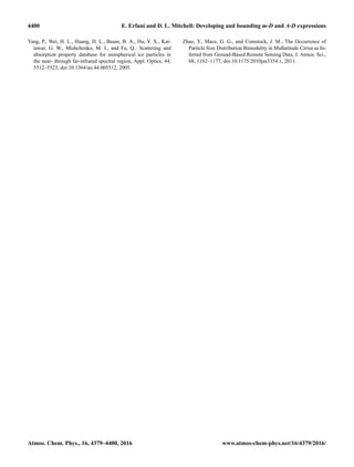 4400 E. Erfani and D. L. Mitchell: Developing and bounding m-D and A-D expressions
Yang, P., Wei, H. L., Huang, H. L., Baum, B. A., Hu, Y. X., Kat-
tawar, G. W., Mishchenko, M. I., and Fu, Q.: Scattering and
absorption property database for nonspherical ice particles in
the near- through far-infrared spectral region, Appl. Optics, 44,
5512–5523, doi:10.1364/ao.44.005512, 2005.
Zhao, Y., Mace, G. G., and Comstock, J. M.: The Occurrence of
Particle Size Distribution Bimodality in Midlatitude Cirrus as In-
ferred from Ground-Based Remote Sensing Data, J. Atmos. Sci.,
68, 1162–1177, doi:10.1175/2010jas3354.1, 2011.
Atmos. Chem. Phys., 16, 4379–4400, 2016 www.atmos-chem-phys.net/16/4379/2016/
 