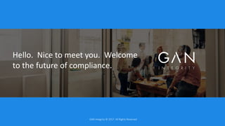 Hello. Nice to meet you. Welcome
to the future of compliance.
GAN Integrity © 2017. All Rights Reserved
 