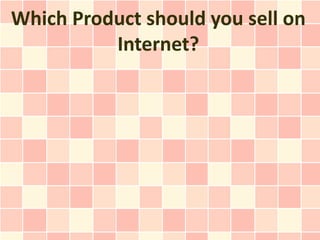 Which Product should you sell on
          Internet?
 