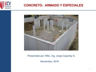 1
Noviembre, 2019
Presentado por: MSc. Ing. Jorge Capuñay S.
CONCRETO: ARMADO Y ESPECIALES
 