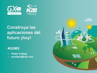 #GXMX
Construya las
aplicaciones del
futuro ¡hoy!
• Pablo Collazo
• pcollazo@k2b.com
 