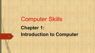 Computer Skills
Chapter 1:
Introduction to Computer
1
 