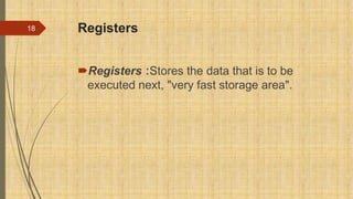 Registers
Registers :Stores the data that is to be
executed next, "very fast storage area".
18
 