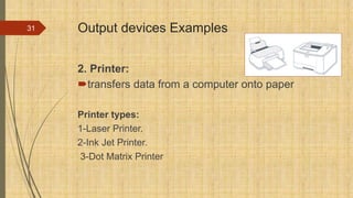 Output devices Examples
2. Printer:
transfers data from a computer onto paper
Printer types:
1-Laser Printer.
2-Ink Jet Printer.
3-Dot Matrix Printer
31
 