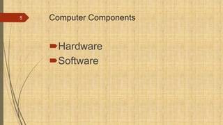 Computer Components
Hardware
Software
5
 