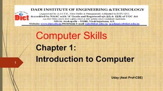 Computer Skills
Chapter 1:
Introduction to Computer
1
Uday (Asst Prof-CSE)
 