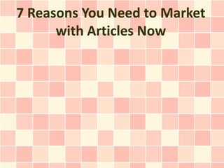 7 Reasons You Need to Market
      with Articles Now
 