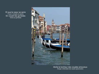 Et que le coeur se serre E que o coração se aperta En voyant les gondoles Vendo as gôndolas Abrite le bonheur des couples amoureux Abrigar a felicidade dos casais apaixonados 