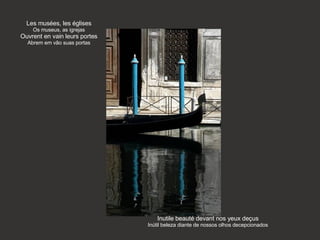 Les musées, les églises Os museus, as igrejas Ouvrent en vain leurs portes Abrem em vão suas portas Inutile beauté devant nos yeux deçus Inútil beleza diante de nossos olhos decepcionados 