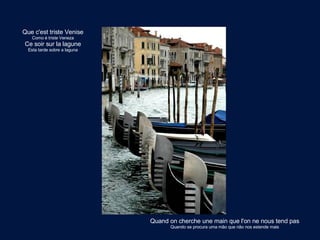 Que c'est triste Venise Como é triste Veneza Ce soir sur la lagune Esta tarde sobre a laguna Quand on cherche une main que l'on ne nous tend pas Quando se procura uma mão que não nos estende mais 
