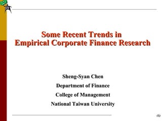 ((11))
Some Recent Trends inSome Recent Trends in
Empirical Corporate Finance ResearchEmpirical Corporate Finance Research
Sheng-Syan ChenSheng-Syan Chen
Department of FinanceDepartment of Finance
College of ManagementCollege of Management
National Taiwan UniversityNational Taiwan University
 