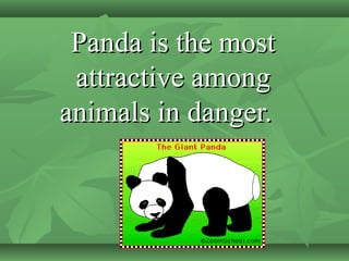 Panda is the mostPanda is the most
attractive amongattractive among
animals in danger.animals in danger.
 