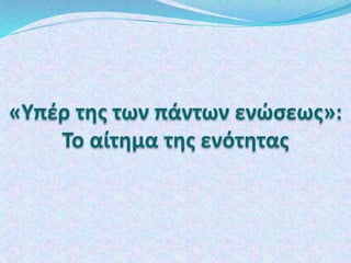 «Υπέρ της των πάντων ενώσεως»:
Το αίτημα της ενότητας
 