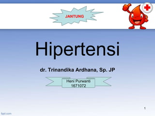 Hipertensi
dr. Trinandika Ardhana, Sp. JP
1
Heni Purwanti
1671072
JANTUNG
 