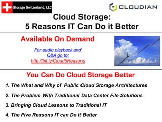 Cloud Storage:
5 Reasons IT Can Do it Better
You Can Do Cloud Storage Better
1. The What and Why of Public Cloud Storage Architectures
2. The Problem With Traditional Data Center File Solutions
3. Bringing Cloud Lessons to Traditional IT
4. The Five Reasons IT can Do It Better
For audio playback and
Q&A go to:
http://bit.ly/Cloud5Reasons
Available On Demand
 