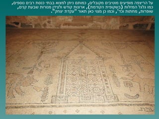 על הריצפה מופיעים מוטיבים מקובלים ,  כמותם ניתן למצוא בבתי כנסת רבים נוספים ,  כמו גלגל המזלות  ( בשקופית הקודמת ),  ארונות קודש ולצידן מנורות שבעת קנים ,  שופרות ,  מחתות וכד ',  וכמו כן מצוי כאן תאור  " עקדת יצחק ". 