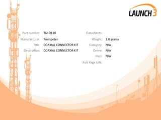 Part number: TAI-D118 Datasheets:
Manufacturer: Trompeter Weight: 1.0 grams
Title: COAXIAL CONNECTOR KIT Category: N/A
Description: COAXIAL CONNECTOR KIT Genre: N/A
Heci: N/A
Part Page URL:
 