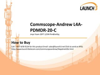 Commscope-Andrew L4A-
PDMDR-20-C
Jmpr Foam 20FT 1/2IN Pim&hellip;
_______________________________________
How to Buy
Call: 1-877-878-9134 for this product Email: sales@launch3.net Click to send an RFQ:
http://www.launch3telecom.com/commscopeandrew/l4apdmdr20c.html
 