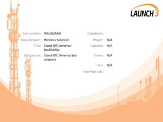 Part number: WSUSOANH Datasheets:
Manufacturer: Wireless Solutions Weight: N/A
Title: Stand-Off, Universal
(no&hellip;
Category: N/A
Description: Stand-Off, Universal (no
adapter)
Genre: N/A
Heci: N/A
Part Page URL:
 