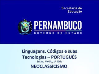 Linguagens, Códigos e suas
Tecnologias – PORTUGUÊS
Ensino Médio, 1ª Série

NEOCLASSICISMO

 