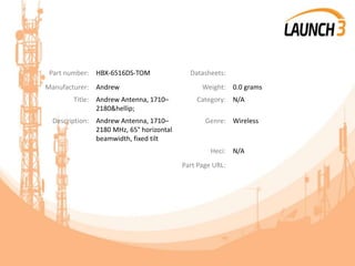 Part number: HBX-6516DS-TOM Datasheets:
Manufacturer: Andrew Weight: 0.0 grams
Title: Andrew Antenna, 1710–
2180&hellip;
Category: N/A
Description: Andrew Antenna, 1710–
2180 MHz, 65° horizontal
beamwidth, fixed tilt
Genre: Wireless
Heci: N/A
Part Page URL:
 