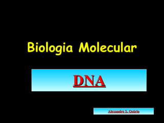 Biologia Molecular

       DNA
             Alexandre S. Osório
 
