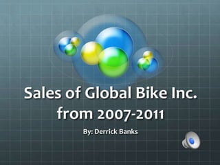Sales of Global Bike Inc.
from 2007-2011
By: Derrick Banks
 