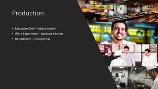 Production
• Executive Chef – Aditya Jaimini
• Work Experience – Banquet Kitchen
• Department – Continental
 