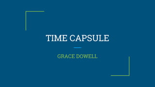 TIME CAPSULE
GRACE DOWELL
 