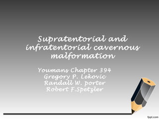Supratentorial and
infratentorial cavernous
malformation
Youmans Chapter 394
Gregory P. Lekovic
Randall W. porter
Robert F.Spetzler
 