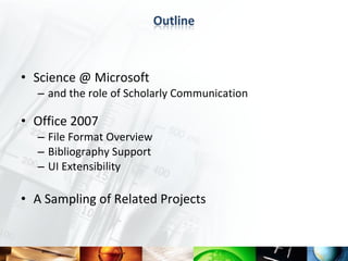 • Science @ Microsoft
  – and the role of Scholarly Communication

• Office 2007
  – File Format Overview
  – Bibliography Support
  – UI Extensibility

• A Sampling of Related Projects
 