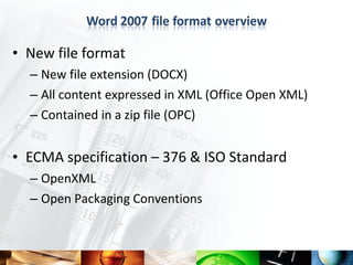 • New file format
  – New file extension (DOCX)
  – All content expressed in XML (Office Open XML)
  – Contained in a zip file (OPC)


• ECMA specification – 376 & ISO Standard
  – OpenXML
  – Open Packaging Conventions
 