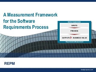 A Measurement Framework
for the Software
Requirements Process

REPM FRAMEWORK

INPUTS

PROCESS

OUTPUTS

BUSINESS VALUE

Requirements Measurement

REPM
bealprojects.com

 
