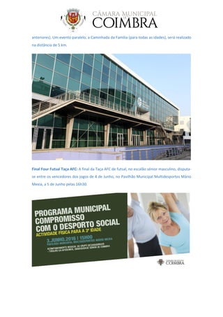 anteriores). Um evento paralelo, a Caminhada da Família (para todas as idades), será realizado
na distância de 5 km.
Final Four Futsal Taça AFC: A final da Taça AFC de futsal, no escalão sénior masculino, disputa-
se entre os vencedores dos jogos de 4 de Junho, no Pavilhão Municipal Multidesportos Mário
Mexia, a 5 de Junho pelas 16h30.
 