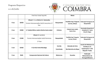 Programa Desportivo
3 a 5 de Junho
Final Four Futsal Taça AFC Mexia
4 Jun 18h30
Olivais F. C. vs Vitória S.C. Guimarães
Torneio Interassociações Sub14 masculinos 2.ª
fase
Basquetebol
Pavilhão Eng.º Augusto
Correia, Olivais
Federação Portuguesa de
Basquetebol
4 Jun 19h00 2.ª Subida Mítica Ladeira Rainha Santa Isabel Ciclismo
Calçada Santa Isabel,
Santa Clara
Associação Desportiva 4
Estações/U.F. Santa
Clara/C.Viegas
4 Jun 21h00
Olivais F.C. vs S.C.C.
Torneio Interassociações Sub14 femininos
2.ª fase
Basquetebol
Pavilhão Eng.º Augusto
Correia, Olivais
Federação Portuguesa de
Basquetebol
5 Jun 10h30 II Corrida Verde Mondego
Corrida
Caminhada
Alameda da Feira
São Martinho do Bispo
Escola de Atletismo de
Coimbra-A. R.
Casaense/U.F. S.M.
Bispo/R. Frades
5 Jun 9h00 Campeonato Nacional de Enduro Motocross Souselas
Federação
Motociclismo de
Portugal/Alhastro
 