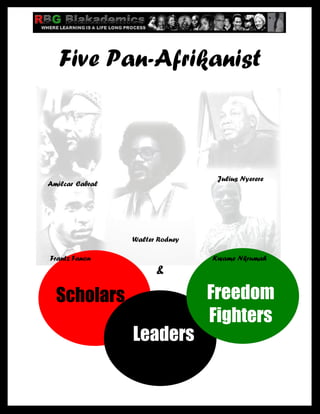 Five Pan-Afrikanist



                                                             Julius Nyerere
    Amilcar Cabral




                                           Walter Rodney

     Frantz Fanon                                           Kwame Nkrumah
                                                        &

        Scholars                                            Freedom
                                                            Fighters
                                           Leaders

Five Pan-Afrikanist Scholars-Leaders-Freedom Fighters                    Page 1
 