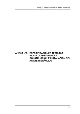 Diseño y Construcción de un Ariete Hidráulico
31
ANEXO Nº3: ESPECIFICACIONES TÉCNICAS
PARTICULARES PARA LA
CONSTRUCCIÓN E INSTALACIÓN DEL
ARIETE HIDRÁULICO
 