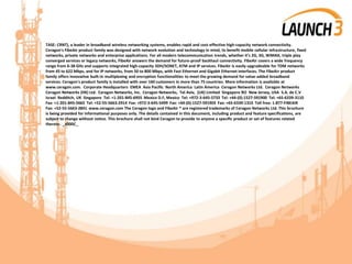 TASE: CRNT), a leader in broadband wireless networking systems, enables rapid and cost-effective high-capacity network connectivity.
Ceragon's FibeAir product family was designed with network evolution and technology in mind, to benefit mobile cellular infrastructure, fixed
networks, private networks and enterprise applications. For all modern telecommunication trends, whether it’s 2G, 3G, WiMAX, triple play
converged services or legacy networks, FibeAir answers the demand for future-proof backhaul connectivity. FibeAir covers a wide frequency
range from 6-38 GHz and supports integrated high-capacity SDH/SONET, ATM and IP services. FibeAir is easily upgradeable for TDM networks
from 45 to 622 Mbps, and for IP networks, from 50 to 800 Mbps, with Fast Ethernet and Gigabit Ethernet interfaces. The FibeAir product
family offers innovative built-in multiplexing and encryption functionalities to meet the growing demand for value-added broadband
services. Ceragon's product family is installed with over 160 customers in more than 75 countries. More information is available at
www.ceragon.com. Corporate Headquarters EMEA Asia Pacific North America Latin America Ceragon Networks Ltd. Ceragon Networks
Ceragon Networks (HK) Ltd. Ceragon Networks, Inc. Ceragon Networks, Tel Aviv, (UK) Limited Singapore RO New Jersey, USA S.A. de C.V
Israel Redditch, UK Singapore Tel: +1-201-845-6955 Mexico D.F, Mexico Tel: +972-3-645-5733 Tel: +44-(0)-1527-591900 Tel: +65-6339-3110
Fax: +1-201-845-5665 Tel: +52-55-5663-2914 Fax: +972-3-645-5499 Fax: +44-(0)-1527-591903 Fax: +65-6339-1310 Toll free: 1-877-FIBEAIR
Fax: +52-55-5663-2841 www.ceragon.com The Ceragon logo and FibeAir ® are registered trademarks of Ceragon Networks Ltd. This brochure
is being provided for informational purposes only. The details contained in this document, including product and feature specifications, are
subject to change without notice. This brochure shall not bind Ceragon to provide to anyone a specific product or set of features related
thereto. _x000C_
 