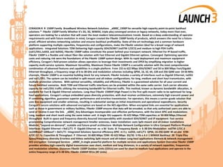 CERAGON R R 1500P Family Broadband Wireless Network Solutions _x000C_1500P for versatile high-capacity point-to-point backhaul
solutions ® FibeAir 1500P Family Whether it’s 2G, 3G, WiMAX, triple play converged services or legacy networks, today more than ever,
operators are looking for a solution that will cover the most modern telecommunications trends. Based on a deep understanding of operator
requirements and with future evolution in mind, Ceragon created the FibeAir 1500P family of products, which answers the need for a future-
proof, efficient wireless networking solution and ensures backhaul profitability. State-of-the-art technology and a common hardware
platform supporting multiple capacities, frequencies and configurations, make the FibeAir solution ideal for a broad range of network
applications. Integrated Solutions TDM Delivering high-capacity SDH/SONET (nxSTM-1/OC3) and medium to high PDH traffic
(nxE1/DS1,1xDS3, and 3xDS3), FiberAir 1500P radios constitute the power behind your transport network. Ethernet For IP-based traffic,
FibeAir 1500P is a flexible and robust fiber-like solution with Fast Ethernet and Gigabit Ethernet options. Converged Optimizing operator
costs and reducing risk were the foundations of the FibeAir 1500P system design. With its rapid deployment and maximum equipment
efficiency, Ceragon’s field proven solution allows operators to leverage their investments and OPEX by simplifying migration to higher
capacity multi-service systems. Maximum Versatility, Maximum Choice FibeAir 1500P is a versatile solution with the most comprehensive
combination of advanced features and capabilities in a single platform. From 155 to 622 Mbps SDH/SONET and 50 to 800 Mbps Fast/Gigabit
Ethernet throughput, a frequency range of 6 to 38 GHz and modulation schemes including QPSK, 16, 32, 64, 128 and 256 QAM over 10-56 MHz
channels, FibeAir 1500P is an essential building block for any network. FibeAir includes a variety of interfaces such as Gigabit Ethernet, nxDS3
and nxE1/DS1. The system can be installed in split-mount and all-indoor configurations, for long, medium and short haul transmission, with
multiple protection schemes. With optimal versatility, reliability and efficiency, FibeAir is a guaranteed solution for all your current and
future backhaul scenarios. Both TDM and Ethernet traffic interfaces can be provided within the same radio carrier. Each carrier allocates
capacity for nxE1/DS1 traffic utilizing the remaining bandwidth for Ethernet traffic. This method, known as dynamic bandwidth allocation, is
available for Fast & Gigabit Ethernet solutions. Long-Haul FibeAir 1500HP (High Power) is the first split-mount radio to be optimized for long-
haul applications. Ceragon’s unique embedded space diversity protection, with dual receiver architecture, extremely high transmit power and
IF combining algorithm, guarantee superior performance and errorless transmission. For operators, this means a carrier-grade solution that
uses less equipment and smaller antennas, resulting in substantial savings on initial investments and operational expenditures. Security
Ceragon’s secure solutions with advanced encryption are based on the AES algorithm. When encrypted links are essential for applications
such as those in government or military facilities, FibeAir 1500P ensures that data will be encoded, so that only authorized users are able to
send or receive it over the link. _x000C_Key Advantages Incomparable cost-effective performance, with the latest XPIC and modulations
Long, medium and short reach using the same indoor unit A single IDU supports: 45-622 Mbps TDM capacities or 50-800 Mbps Ethernet
throughput Built-in space and frequency diversity Assured interoperability with standard SDH/SONET and IP equipment Fast service
provisioning Comprehensive network management Smaller antennas, lower installation costs Split-mount and all-indoor installations
Modular, "expand-on-demand”, scalable and future-proof architecture Multiple Network Configuration In Ultra Compact Platform Physical
Interfaces Gigabit Ethernet + 8xE1/T1 Fl Gigabit Ethernet ex e ibl Scala bl Frequency Bands e 6-38 GHz Modulation nxSTM-1/OC-3
nx100BaseT 100BaseT + 8xE1/T1 Integrated Solutions Spectral efficiency-XPIC m il y nxDS3, nxE1/T1 QPSK, 16-256 QAM M od ular STM-
4/OC-12 Fa Capacities & Throughput P Ethernet: 50-800 Mbps TDM: 45-622 Mbps 2G/3G 5 Fib e A ir 1 WiMAX Backhaul 00 Triple Play
Space/frequency diversity Errorless and hitless switching Split-mount and all-indoor Long-haul applications Element & network management
AES encryption Converged Services _x000C_A single powerful platform for multiple services and applications System Overview FibeAir 1500P
provides wireless high-capacity digital transmission over short, medium and long distances, in a variety of network capacities, frequencies
and modulation schemes. Distances FibeAir 1500P Outdoor Units (ODUs) are used for short to medium haul applications and operate in the
entire frequency range of 6-38 GHz. FibeAir 1500HP RFUs (RF Units)
 