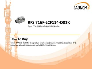 RFS 716F-LCF114-D01K
Conn, 7/16 DIN Female OMNI FIT&hellip;
_______________________________________
How to Buy
Call: 1-877-878-9134 for this product Email: sales@launch3.net Click to send an RFQ:
http://www.launch3telecom.com/rfs/716flcf114d01k.html
 