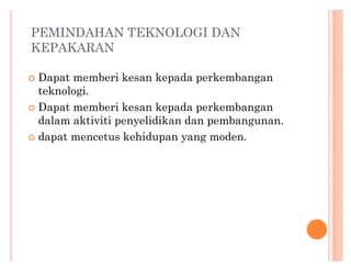 PEMINDAHAN TEKNOLOGI DAN
KEPAKARAN
Dapat memberi kesan kepada perkembangan
teknologi.
	 Dapat memberi kesan kepada perkembangan
dalam aktiviti penyelidikan dan pembangunan.
	 dapat mencetus kehidupan yang moden.
	

 