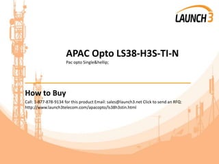 APAC Opto LS38-H3S-TI-N
Pac opto Single&hellip;
_______________________________________
How to Buy
Call: 1-877-878-9134 for this product Email: sales@launch3.net Click to send an RFQ:
http://www.launch3telecom.com/apacopto/ls38h3stin.html
 
