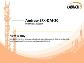 Andrew SFX-DM-20
SFX DM ASSEMBLY, 20 FT
_______________________________________
How to Buy
Call: 1-877-878-9134 for this product Email: sales@launch3.net Click to send an RFQ:
http://www.launch3telecom.com/andrew/sfxdm20.html
 
