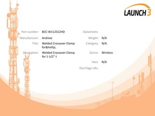 Part number: BCC-W112312HD Datasheets:
Manufacturer: Andrew Weight: N/A
Title: Welded Crossover Clamp
for&hellip;
Category: N/A
Description: Welded Crossover Clamp
for 1-1/2" t
Genre: Wireless
Heci: N/A
Part Page URL:
 