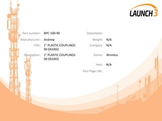 Part number: BPC-100-90 Datasheets:
Manufacturer: Andrew Weight: N/A
Title: 1" PLASTIC COUPLINGS
90 DEGREE
Category: N/A
Description: 1" PLASTIC COUPLINGS
90 DEGREE
Genre: Wireless
Heci: N/A
Part Page URL:
 