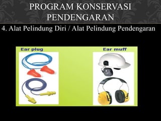 PROGRAM KONSERVASI
PENDENGARAN
4. Alat Pelindung Diri / Alat Pelindung Pendengaran
 