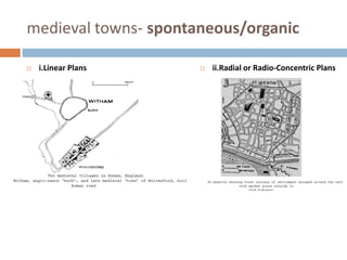 medieval towns- spontaneous/organic
 i.Linear Plans  ii.Radial or Radio-Concentric Plans
 